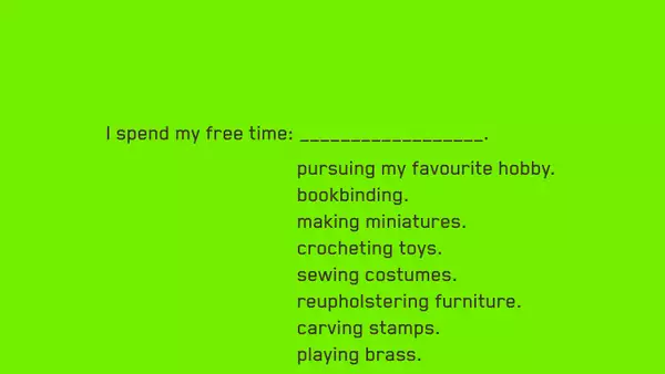 A neon green background with the following text: I spend my free time:_____________.  pursuing my favourite hobby. bookbinding. making miniatures. crocheting toys. sewing costumes. reupholstering furniture. carving stamps. playing brass.