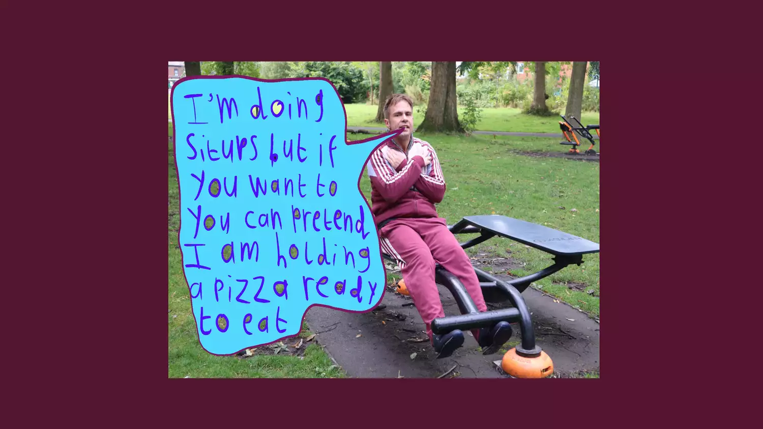 Photo of Liam Ashworth sat on an exercise bench in a park. There is a blue drawn speech bubble overlayed on the image, which says ‘I’m doing situps but if you want to you can pretend I am holding a pizza ready to eat’